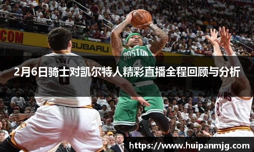 2月6日骑士对凯尔特人精彩直播全程回顾与分析
